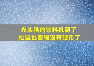 光头强的饮料机到了 松鼠也要喝没有硬币了